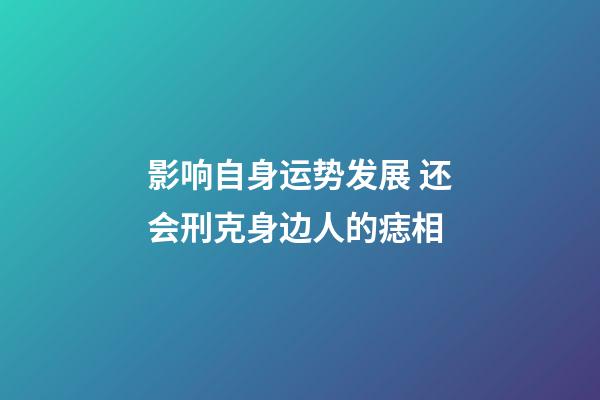 影响自身运势发展 还会刑克身边人的痣相